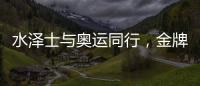 水泽士与奥运同行，金牌品质为奥运加油!