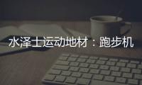 水泽士运动地材：跑步机跑和户外跑
，到底哪个好?