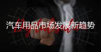 汽车用品市场发展新趋势：时装化	、安全性、保健性