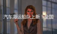 汽车海运船队上新	！全国最大光伏能源+LNG双燃料汽车运输船交付首航