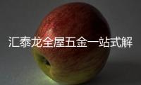 汇泰龙全屋五金一站式解决方案，共筑美好生活!