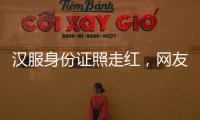 汉服身份证照走红�，网友晒图引热议
，民警提醒