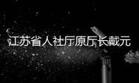 江苏省人社厅原厅长戴元湖，被查