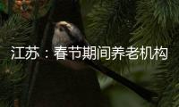 江苏
：春节期间养老机构、福利院原则上封闭管理