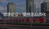 油漆企业	：坚持走品质化道路 促进企业长久发展