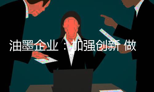 货比三家是油墨常有的事