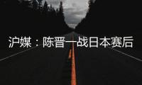 沪媒
：陈晋一战日本赛后大腿有些拉伤；刘诚宇则缺席国足合练