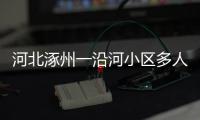 河北涿州一沿河小区多人受困，救援目前受阻