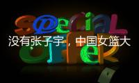 没有张子宇
，中国女篮大败+暴露3个缺陷！宫鲁鸣
，想念李梦了吗	？