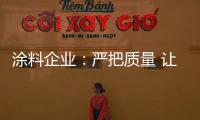 涂料企业：严把质量 让品牌深入人心