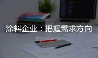 涂料企业：把握需求方向 完善发展思路