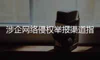 涉企网络侵权举报渠道指引公布	�！点击了解→