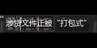 涉贷文件正被“打包式”大幅修订

，贷款更方便了吗？