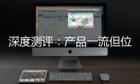 深度测评：产品一流但位置尴尬
，值得入手吗