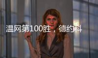 温网第100胜
，德约科维奇用时20年迎来又一里程碑