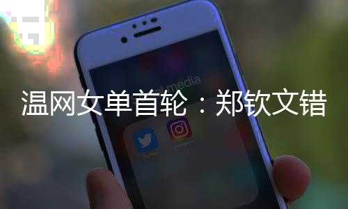 温网文错郑钦文也成功保发
