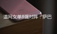 温网女单8强对阵
：萨巴伦卡vs西格蒙德	、斯瓦泰克vs萨姆索诺娃