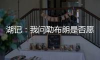 湖记	�：我问勒布朗是否愿意上节目谈他和湖人的情况
，他说没啥好说的