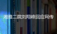 湘雅二院刘翔峰回应网传问题：请直接联系医院宣传部门