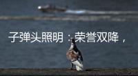 子弹头照明	：荣誉双降	
，实至名归