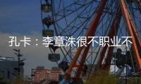 孔卡：李章洙很不职业不尊重我 里皮让我越踢越好