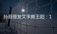 孙菲菲发文手撕王阳：10年前帮导演甩锅
，是非恩怨难辨