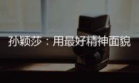 孙颖莎：用最好精神面貌面对比赛