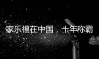 家乐福在中国，十年称霸，十年踉跄