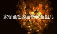 家顿全铝家居细数全铝几大优势，让你爱不释手!