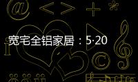 宽宅全铝家居：5·20爱巢打造，幸福生活