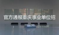 官方通报重庆事业单位招考作弊案：已抓获组织作弊团伙成员