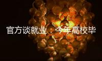 官方谈就业�：今年高校毕业生909万人创新高 就业难和招工难并存