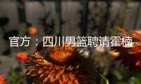 官方�：四川男篮聘请霍楠为俱乐部副总经理