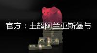 官方
：土超阿兰亚斯堡与黄义助续约两年