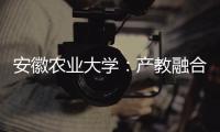 安徽农业大学：产教融合搭建学生就业“立交桥”