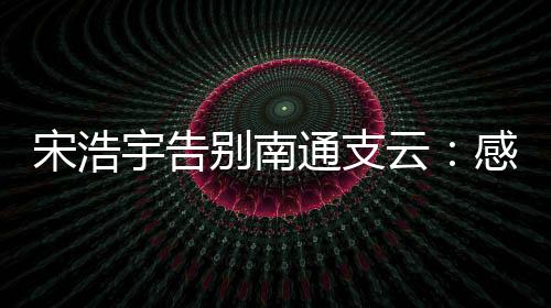 宋浩感谢俱乐部所有工作人员