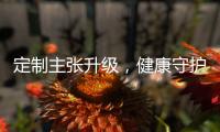 定制主张升级	，健康守护加倍