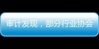 审计发现，部分行业协会违规收费2615.28万元