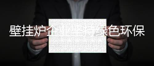 炉企环保”等发展主题