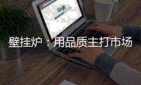壁挂炉：用品质主打市场 用品牌跻身行业先锋