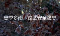 夏季多雨	
，这些安全隐患要留意