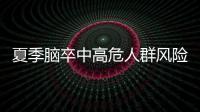夏季脑卒中高危人群风险增加，专家提醒科学应对