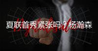 夏联首秀紧张吗
？杨瀚森	：不紧张，我感觉翻译比我紧张多了