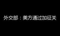 外交部�：美方通过加征关税施压讹诈是恩将仇报
