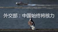 外交部：中国始终将核力量维持在国家安全需要的最低水平