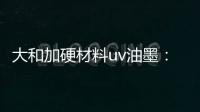 大和加硬材料uv油墨	：遮盖力强 流平性好