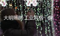 大明照明·工业风格：摒弃繁杂设计 将本真进行到底