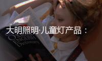 大明照明·儿童灯产品：打造宝贝专属的童趣乐园