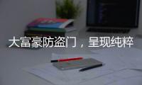 大富豪防盗门，呈现纯粹而年轻的家居新美学
