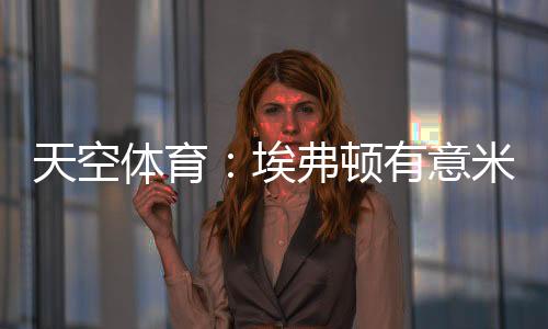 据《天空体育》报道